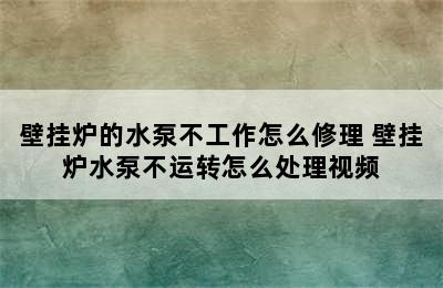 壁挂炉的水泵不工作怎么修理 壁挂炉水泵不运转怎么处理视频